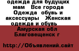 одежда для будущих мам - Все города Одежда, обувь и аксессуары » Женская одежда и обувь   . Амурская обл.,Благовещенск г.